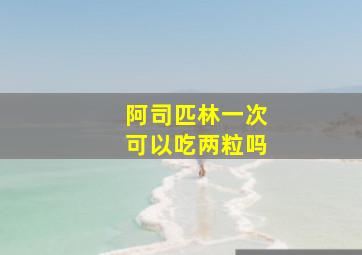 阿司匹林一次可以吃两粒吗