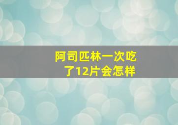 阿司匹林一次吃了12片会怎样