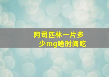 阿司匹林一片多少mg啥时间吃