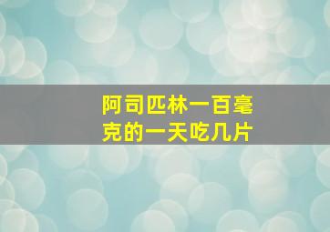 阿司匹林一百毫克的一天吃几片