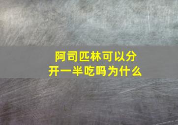 阿司匹林可以分开一半吃吗为什么