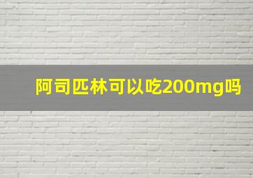 阿司匹林可以吃200mg吗