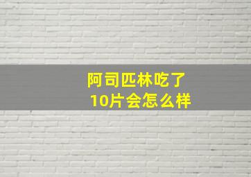 阿司匹林吃了10片会怎么样