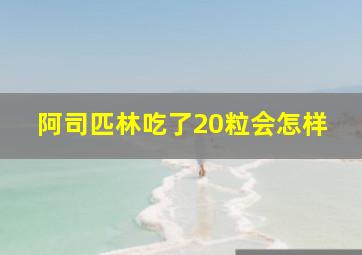 阿司匹林吃了20粒会怎样