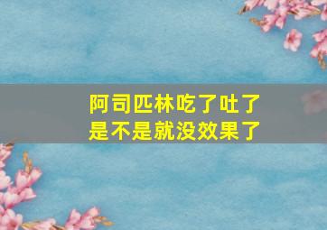 阿司匹林吃了吐了是不是就没效果了