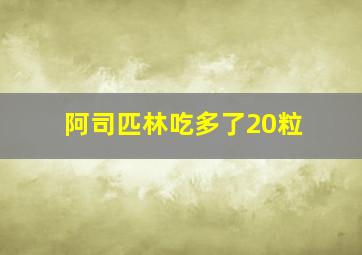 阿司匹林吃多了20粒