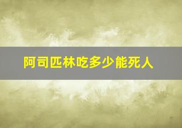 阿司匹林吃多少能死人