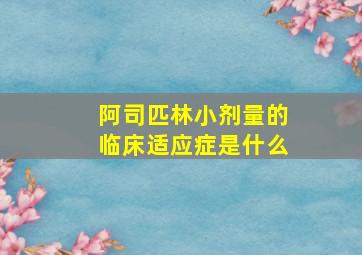 阿司匹林小剂量的临床适应症是什么