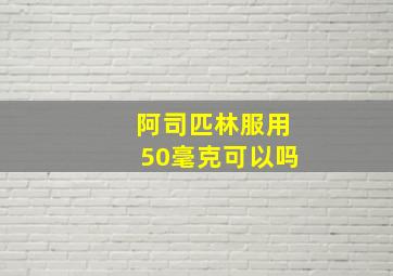 阿司匹林服用50毫克可以吗