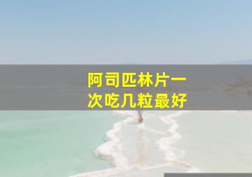 阿司匹林片一次吃几粒最好