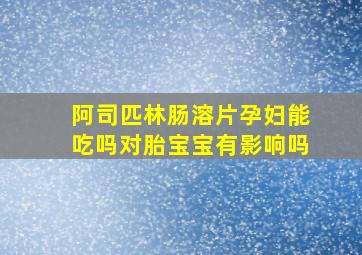 阿司匹林肠溶片孕妇能吃吗对胎宝宝有影响吗