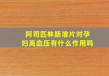 阿司匹林肠溶片对孕妇高血压有什么作用吗