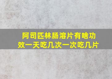 阿司匹林肠溶片有啥功效一天吃几次一次吃几片