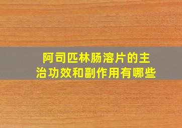 阿司匹林肠溶片的主治功效和副作用有哪些