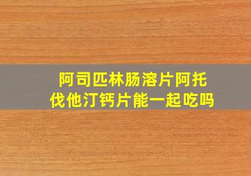 阿司匹林肠溶片阿托伐他汀钙片能一起吃吗