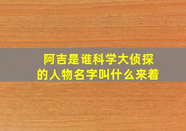 阿吉是谁科学大侦探的人物名字叫什么来着