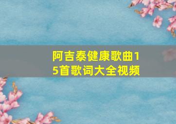 阿吉泰健康歌曲15首歌词大全视频