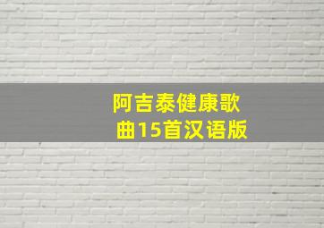 阿吉泰健康歌曲15首汉语版