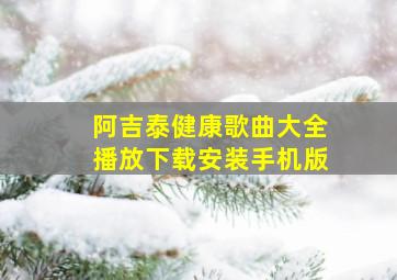 阿吉泰健康歌曲大全播放下载安装手机版