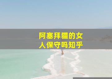 阿塞拜疆的女人保守吗知乎