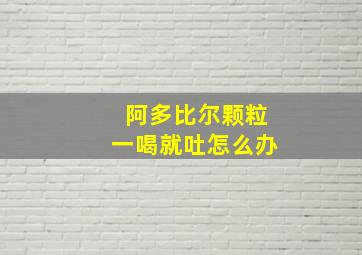 阿多比尔颗粒一喝就吐怎么办