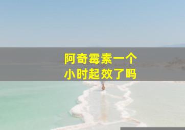 阿奇霉素一个小时起效了吗