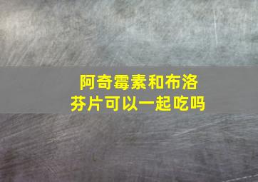 阿奇霉素和布洛芬片可以一起吃吗