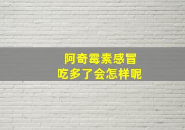 阿奇霉素感冒吃多了会怎样呢