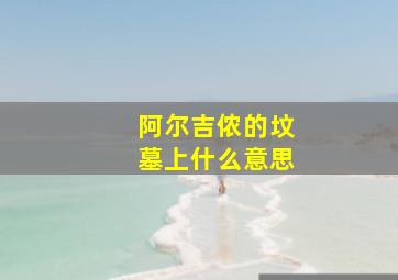 阿尔吉侬的坟墓上什么意思