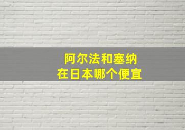 阿尔法和塞纳在日本哪个便宜