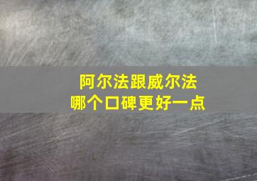 阿尔法跟威尔法哪个口碑更好一点