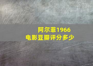 阿尔菲1966电影豆瓣评分多少