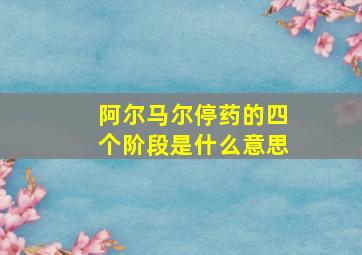 阿尔马尔停药的四个阶段是什么意思