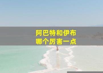 阿巴特和伊布哪个厉害一点