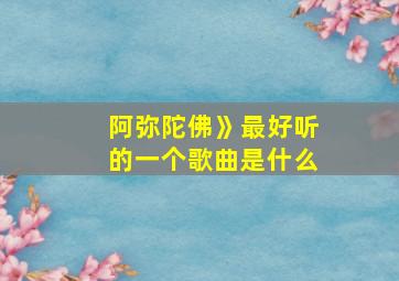 阿弥陀佛》最好听的一个歌曲是什么