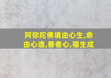 阿弥陀佛境由心生,命由心造,善者心,福生成