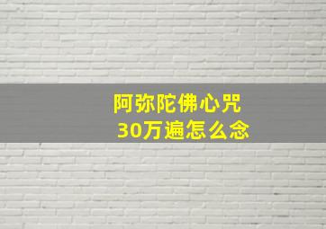 阿弥陀佛心咒30万遍怎么念