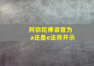 阿弥陀佛读音为a还是e法师开示