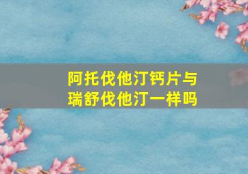 阿托伐他汀钙片与瑞舒伐他汀一样吗