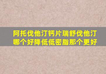 阿托伐他汀钙片瑞舒伐他汀哪个好降低低密脂那个更好