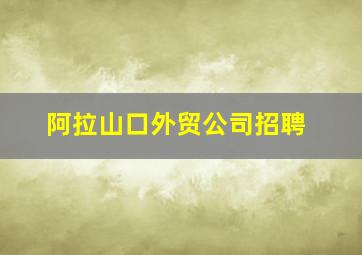 阿拉山口外贸公司招聘