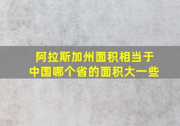 阿拉斯加州面积相当于中国哪个省的面积大一些