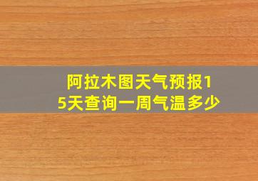 阿拉木图天气预报15天查询一周气温多少