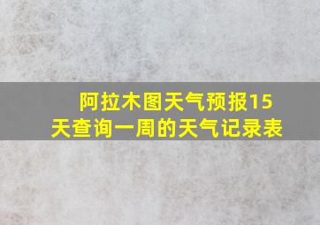 阿拉木图天气预报15天查询一周的天气记录表