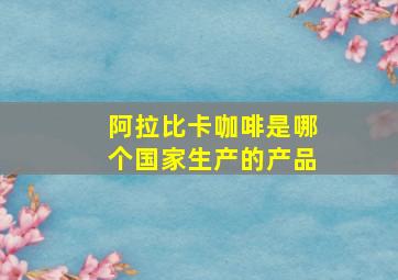 阿拉比卡咖啡是哪个国家生产的产品