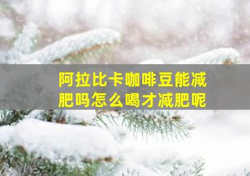 阿拉比卡咖啡豆能减肥吗怎么喝才减肥呢