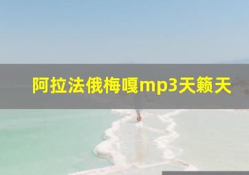 阿拉法俄梅嘎mp3天籁天