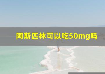 阿斯匹林可以吃50mg吗