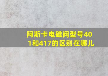 阿斯卡电磁阀型号401和417的区别在哪儿