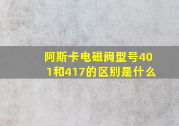 阿斯卡电磁阀型号401和417的区别是什么